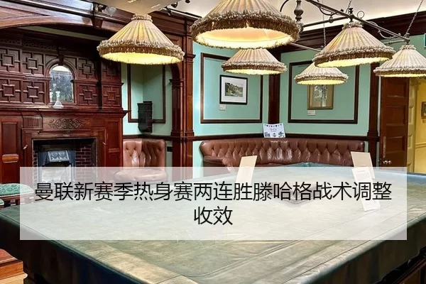 曼联新赛季热身赛两连胜滕哈格战术调整收效