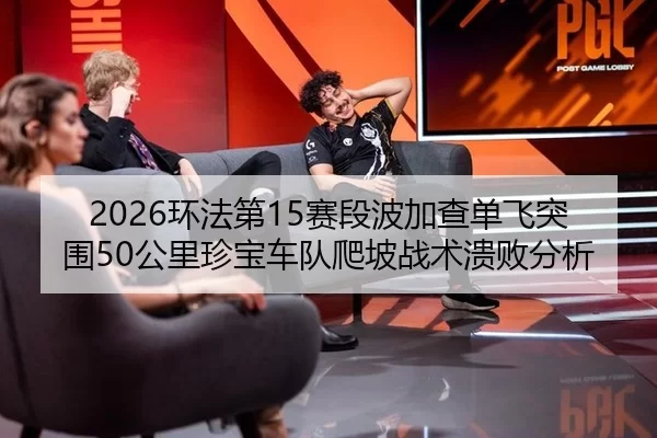 huan-fa-di-sai-duan-bo-jia-cha-dan-fei-tu-wei-gong-li-zhen-bao-che-dui-pa-po-zhan-shu-kui-bai-fen-xi-3-252.jpg