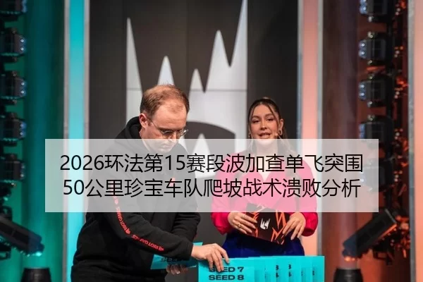 2026环法第15赛段波加查单飞突围50公里珍宝车队爬坡战术溃败分析